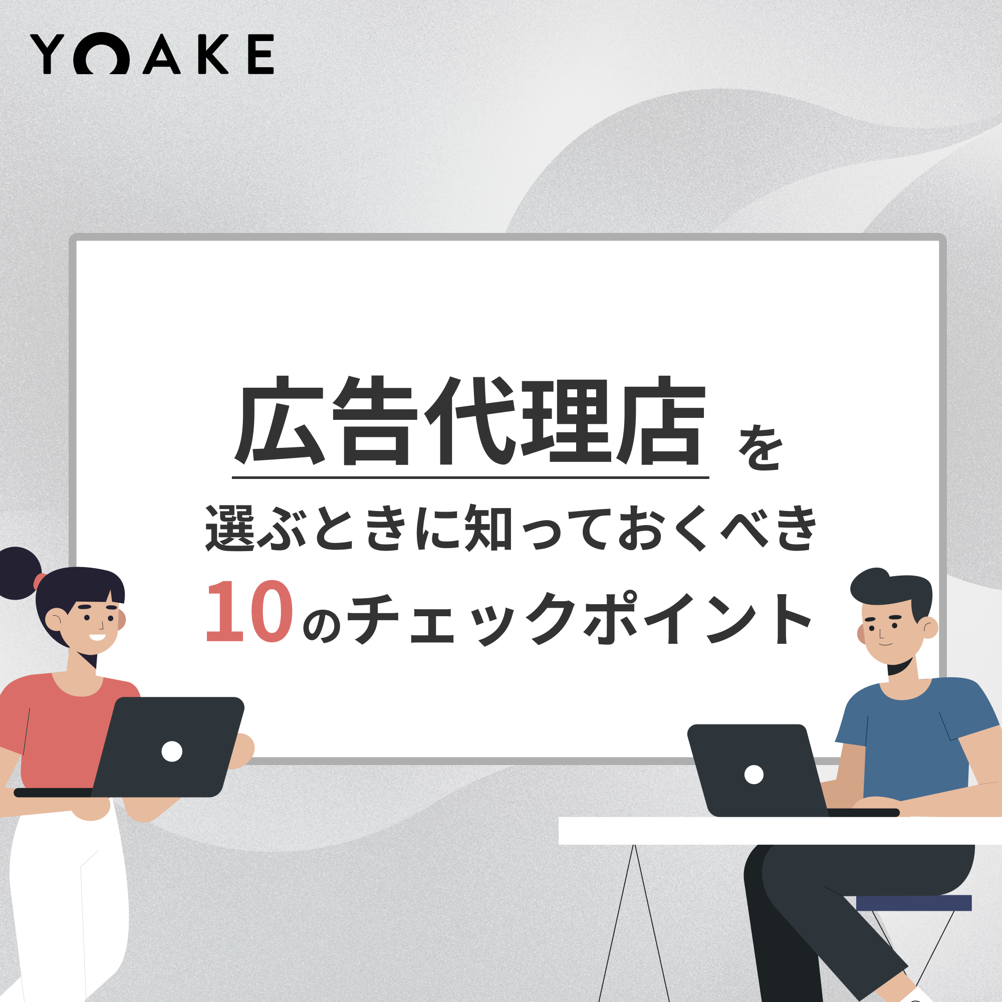 広告代理店を選ぶときに知っておくべき10のチェックポイント