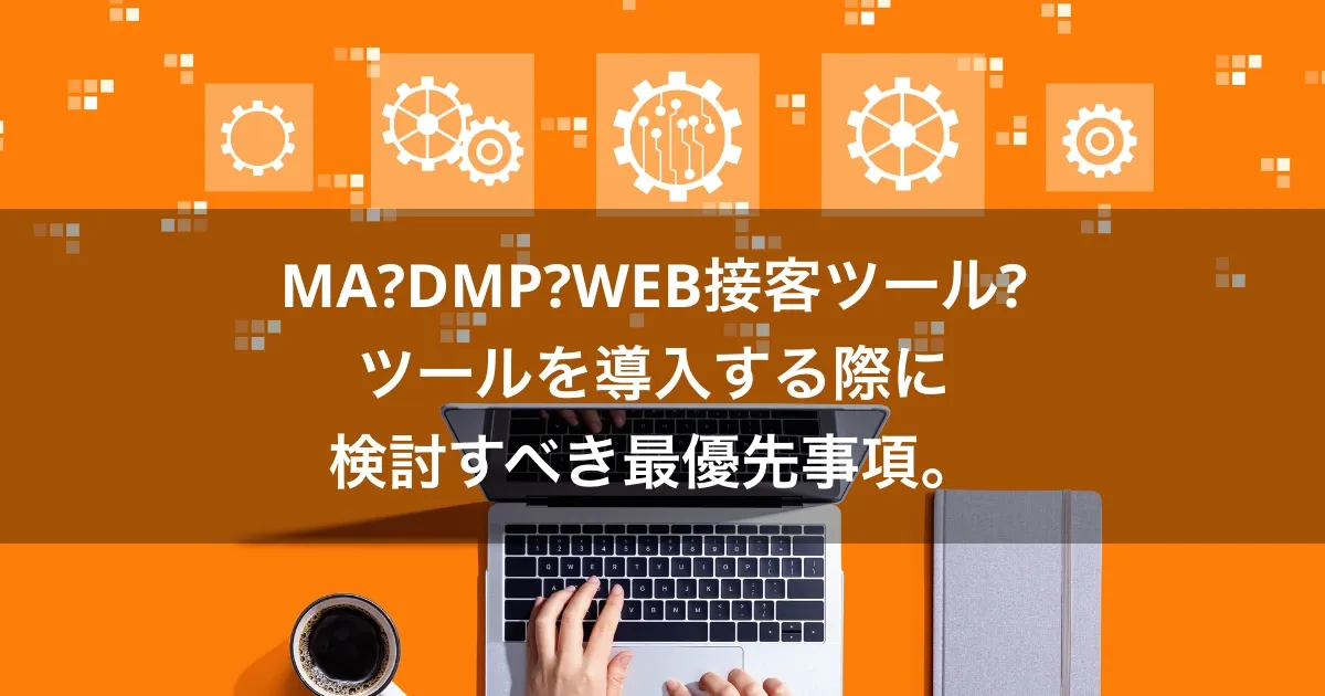 MA?DMP?WEB接客ツール?ツールを導入する際に検討すべき最優先事項。